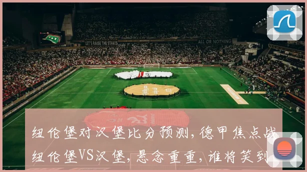 纽伦堡对汉堡比分预测,德甲焦点战纽伦堡VS汉堡,悬念重重,谁将笑到最后